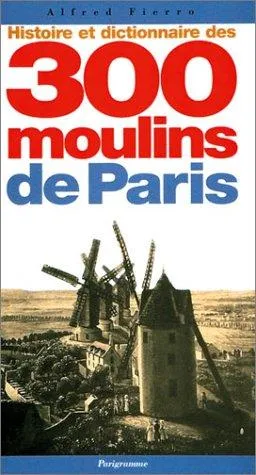 Couverture — Histoire et dictionnaire des 300 moulins de Paris